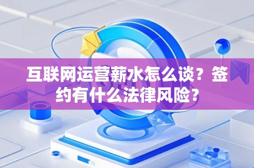 互联网运营薪水怎么谈？签约有什么法律风险？