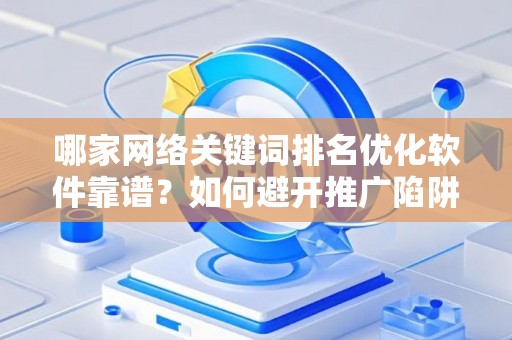 哪家网络关键词排名优化软件靠谱？如何避开推广陷阱妙招？