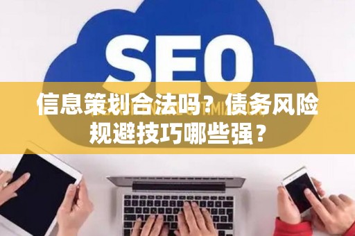 信息策划合法吗？债务风险规避技巧哪些强？