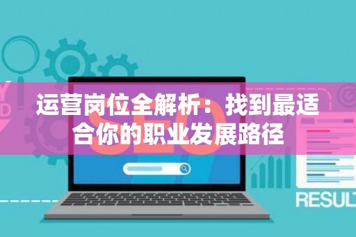 运营岗位全解析：找到最适合你的职业发展路径